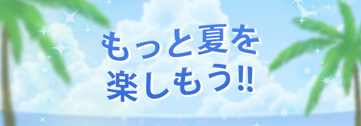 もっと夏を楽しもう!!