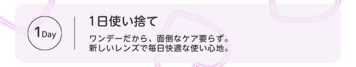 1日使い捨てなので面倒なケア要らず 新しいレンズで毎日快適な使い心地