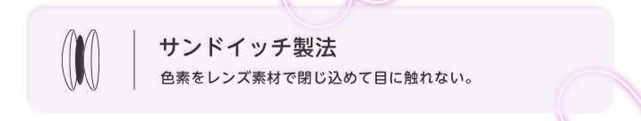 サンドウィッチ製法　色素をレンズ素材で閉じ込めて目に触れない