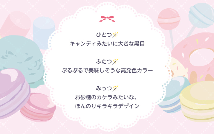 キャンディみたいに大きな黒目・ぷるぷるで美味しそうな高発色カラー・お砂糖のカケラみたいな、ほんのりキラキラデザイン