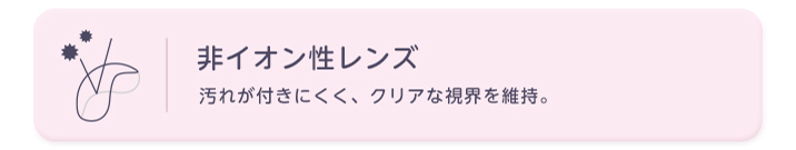 非イオン性レンズ 汚れにくく、クリアな視界を維持